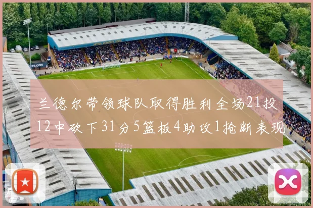 兰德尔带领球队取得胜利全场21投12中砍下31分5篮板4助攻1抢断表现出色
