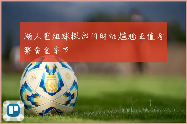 湖人重组球探部门时机尴尬正值考察黄金季节