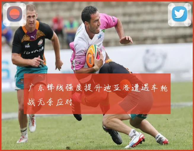 广东锋线强度提升迪亚洛遭遇车轮战无奈应对
