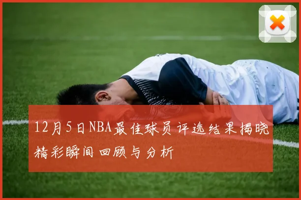 12月5日NBA最佳球员评选结果揭晓精彩瞬间回顾与分析