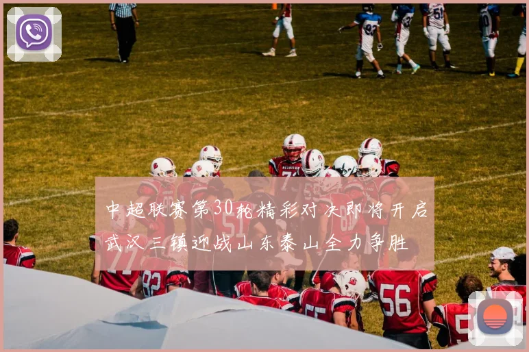 中超联赛第30轮精彩对决即将开启武汉三镇迎战山东泰山全力争胜