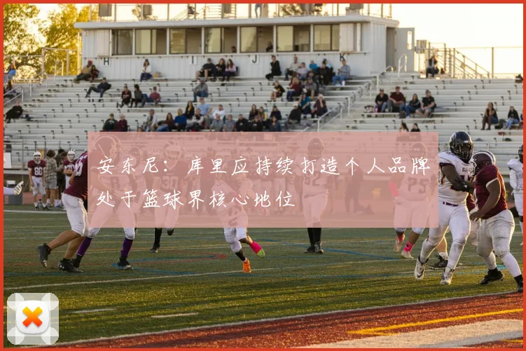 安东尼：库里应持续打造个人品牌处于篮球界核心地位