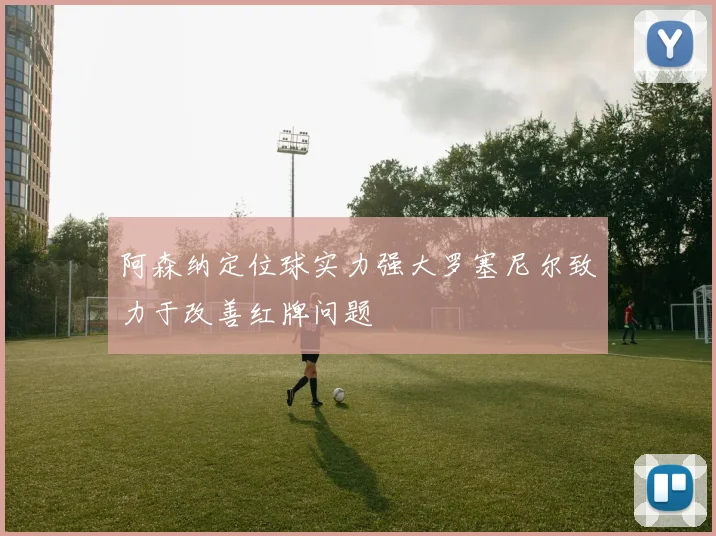 阿森纳定位球实力强大罗塞尼尔致力于改善红牌问题