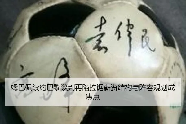 姆巴佩续约巴黎谈判再陷拉锯薪资结构与阵容规划成焦点 | Leyu
